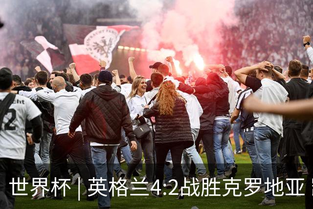 世界杯 | 英格兰4:2战胜克罗地亚 凯恩平队史世界杯进球纪录