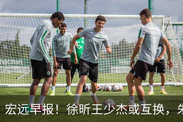 宏远早报！徐昕王少杰或互换，朱芳雨做重要决定，张文逸将续约